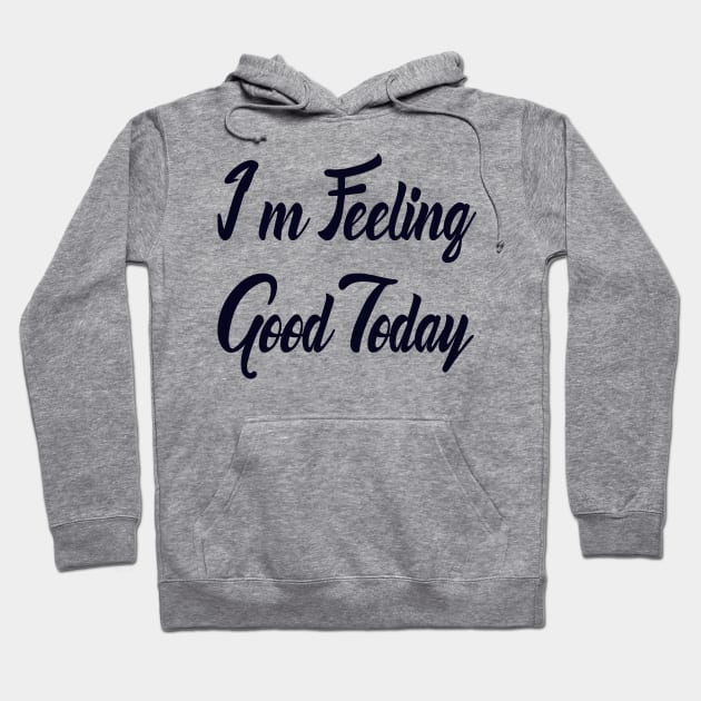 I m Feeling Good Today Hoodie by animales_planet